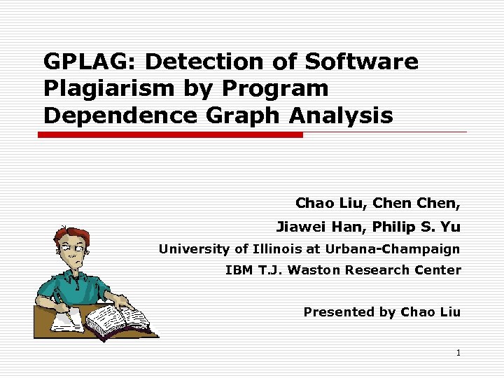 GPLAG: Detection of Software Plagiarism by Program Dependence Graph Analysis Chao Liu, Chen, Jiawei