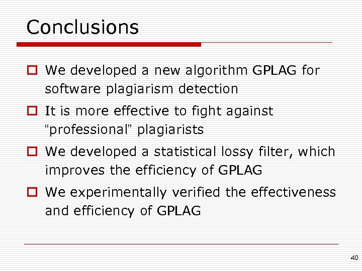 Conclusions o We developed a new algorithm GPLAG for software plagiarism detection o It
