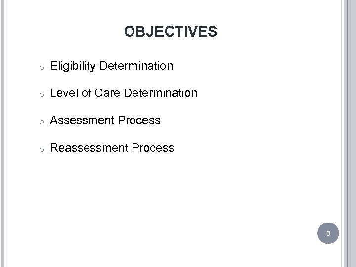 OBJECTIVES o Eligibility Determination o Level of Care Determination o Assessment Process o Reassessment