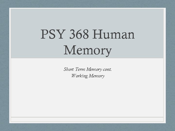 PSY 368 Human Memory Short Term Memory cont. Working Memory 