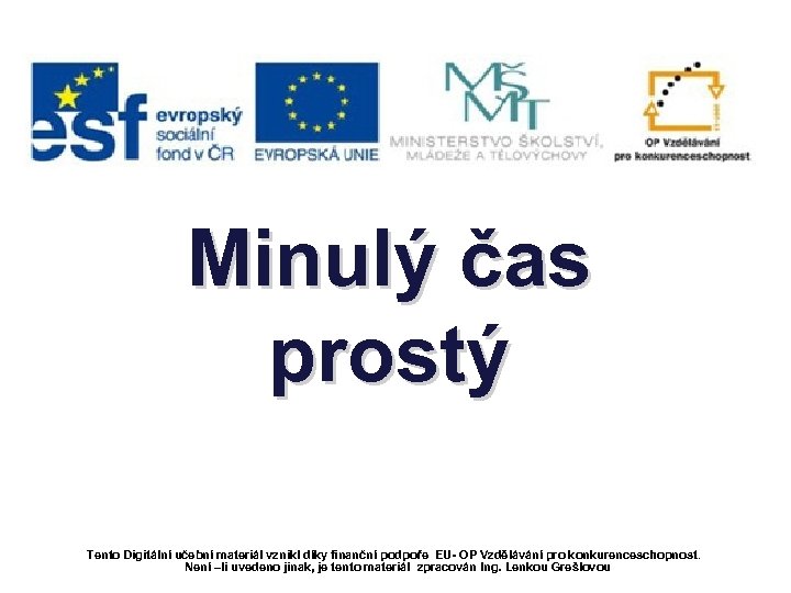 Minulý čas prostý Tento Digitální učební materiál vznikl díky finanční podpoře EU- OP Vzdělávání