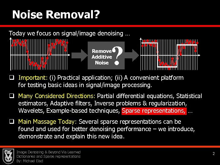 Noise Removal? Today we focus on signal/image denoising … ? Remove Additive Noise q