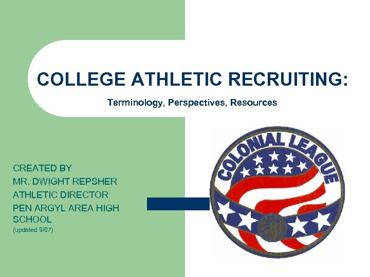 COLLEGE ATHLETIC RECRUITING: Terminology, Perspectives, Resources CREATED BY MR. DWIGHT REPSHER ATHLETIC DIRECTOR PEN