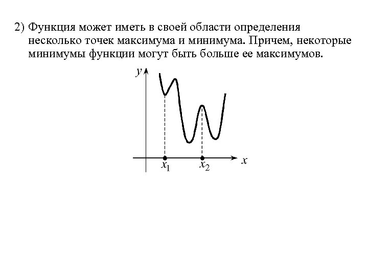 2) Функция может иметь в своей области определения несколько точек максимума и минимума. Причем,