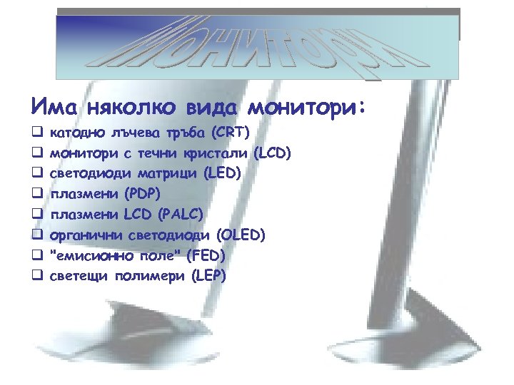 Има няколко вида монитори: q q q q катодно лъчева тръба (CRT) монитори с