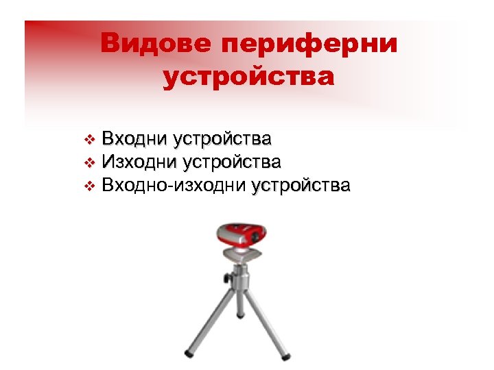 Видове периферни устройства Входни устройства v Изходни устройства v Входно-изходни устройства v 