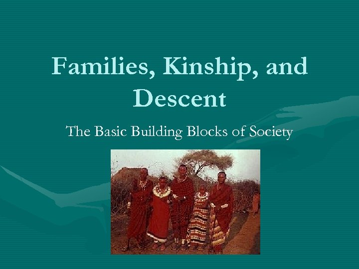 Families, Kinship, and Descent The Basic Building Blocks of Society 