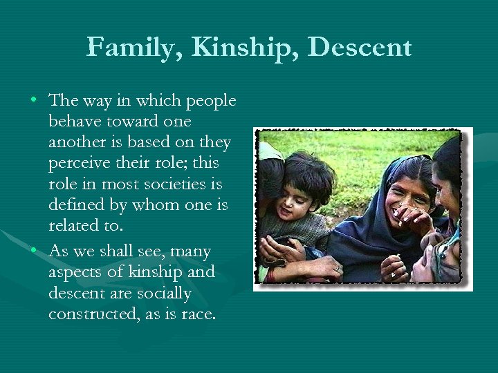 Family, Kinship, Descent • The way in which people behave toward one another is