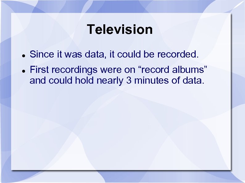 Television Since it was data, it could be recorded. First recordings were on “record