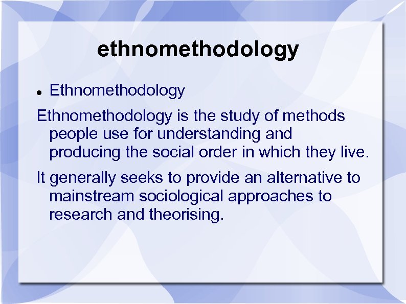 ethnomethodology Ethnomethodology is the study of methods people use for understanding and producing the