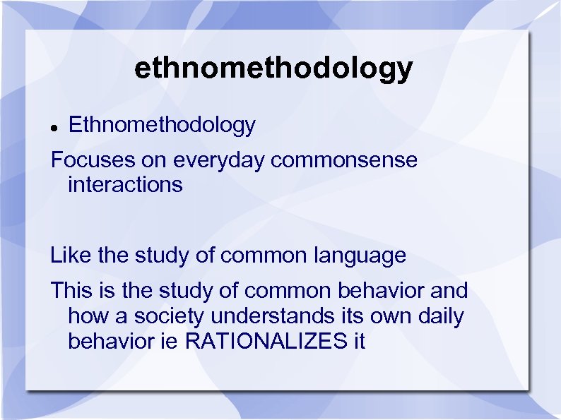 ethnomethodology Ethnomethodology Focuses on everyday commonsense interactions Like the study of common language This