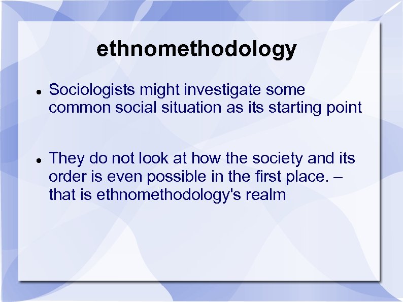 ethnomethodology Sociologists might investigate some common social situation as its starting point They do