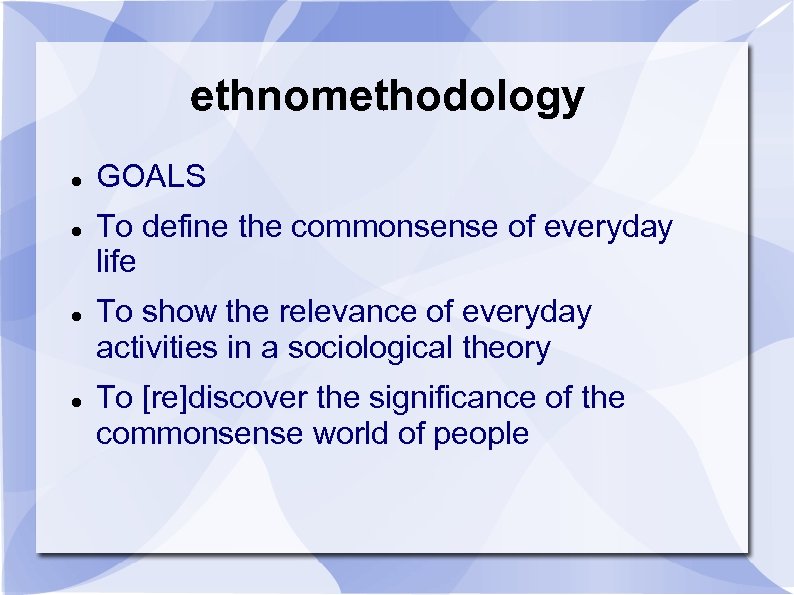 ethnomethodology GOALS To define the commonsense of everyday life To show the relevance of