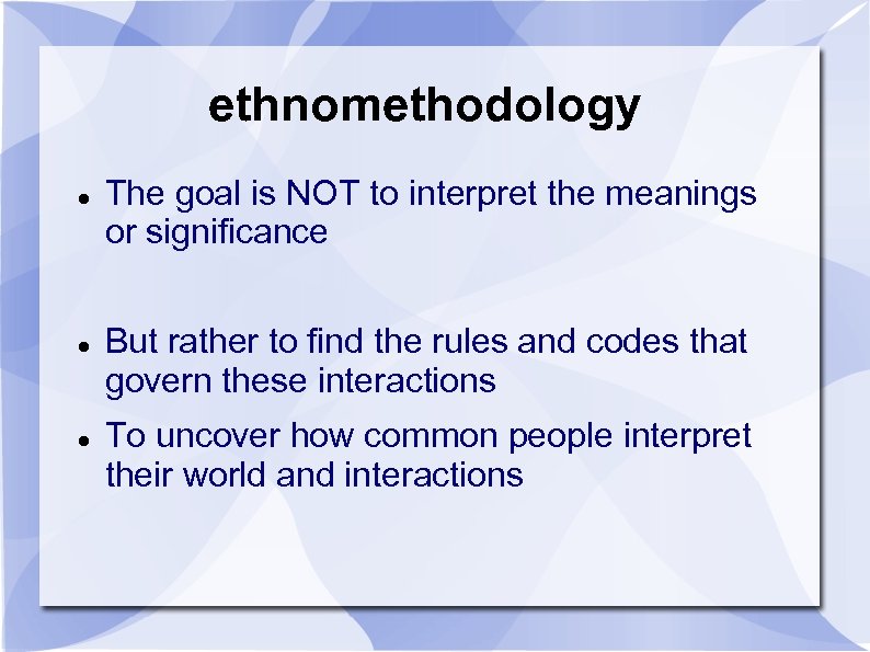 ethnomethodology The goal is NOT to interpret the meanings or significance But rather to