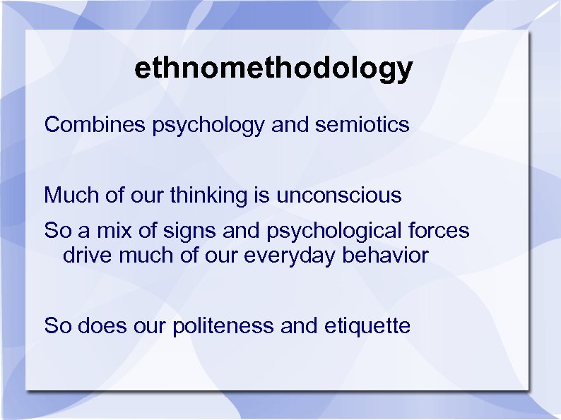 ethnomethodology Combines psychology and semiotics Much of our thinking is unconscious So a mix