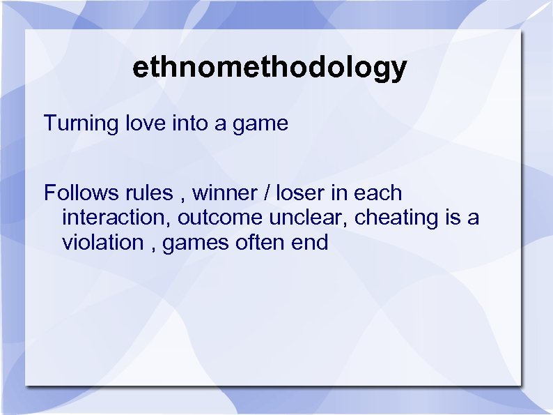 ethnomethodology Turning love into a game Follows rules , winner / loser in each