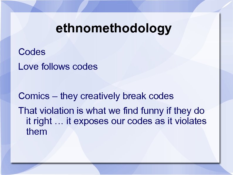 ethnomethodology Codes Love follows codes Comics – they creatively break codes That violation is