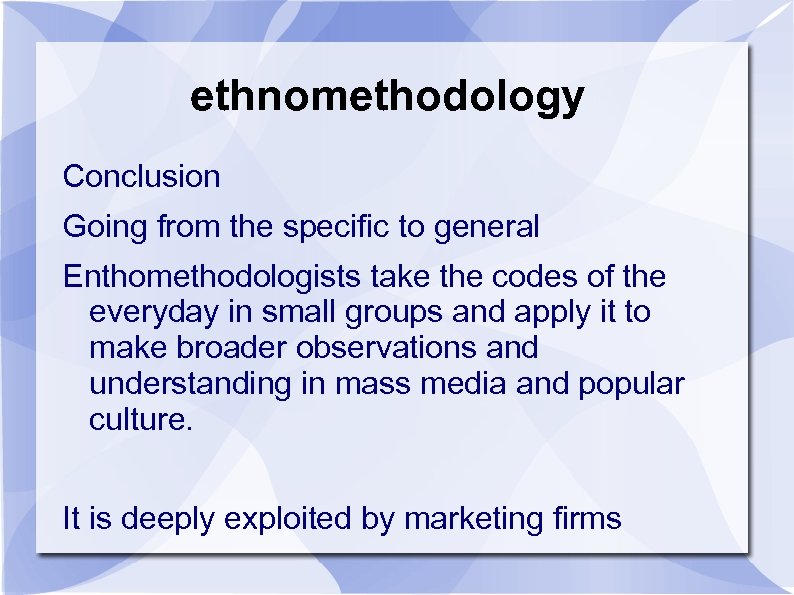 ethnomethodology Conclusion Going from the specific to general Enthomethodologists take the codes of the