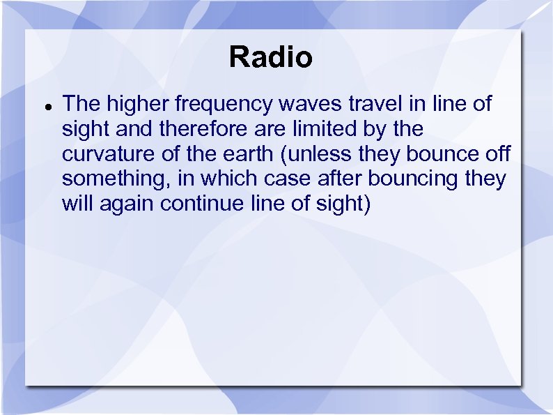 Radio The higher frequency waves travel in line of sight and therefore are limited