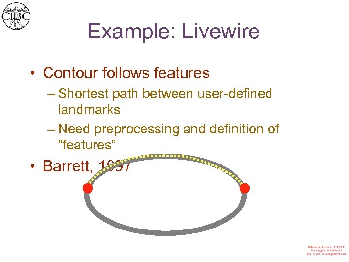 Example: Livewire • Contour follows features – Shortest path between user-defined landmarks – Need