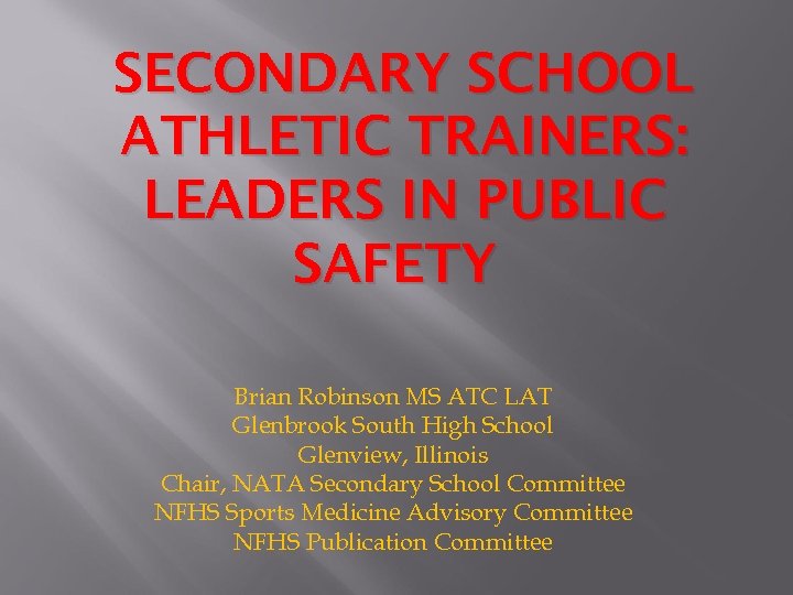 SECONDARY SCHOOL ATHLETIC TRAINERS: LEADERS IN PUBLIC SAFETY Brian Robinson MS ATC LAT Glenbrook