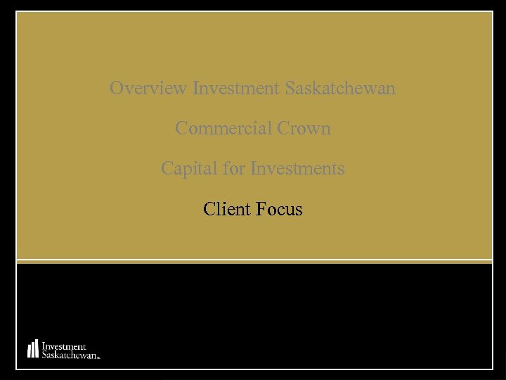 Overview Investment Saskatchewan Commercial Crown Capital for Investments Client Focus 