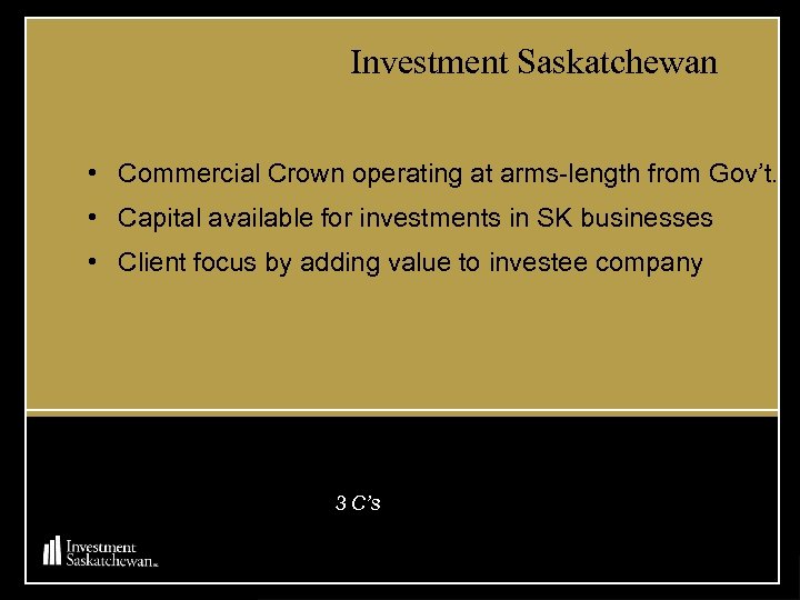 Investment Saskatchewan • Commercial Crown operating at arms-length from Gov’t. • Capital available for
