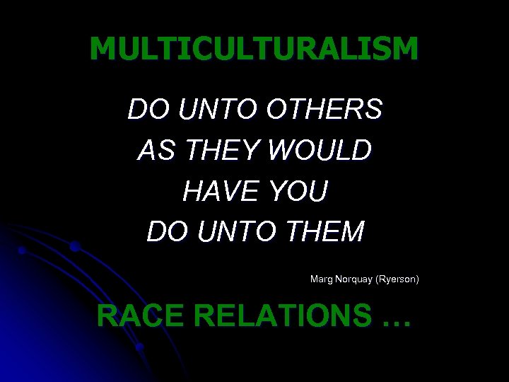 MULTICULTURALISM DO UNTO OTHERS AS THEY WOULD HAVE YOU DO UNTO THEM Marg Norquay
