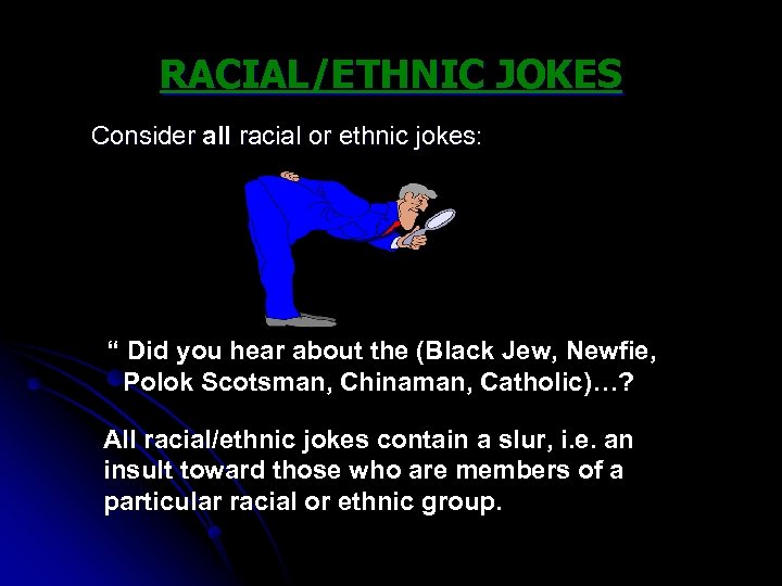 RACIAL/ETHNIC JOKES Consider all racial or ethnic jokes: “ Did you hear about the