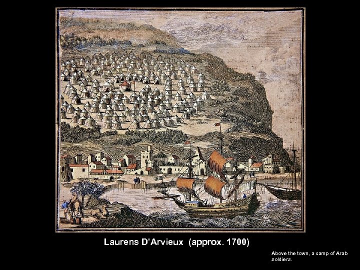 Laurens D’Arvieux (approx. 1700) Above the town, a camp of Arab soldiers. 