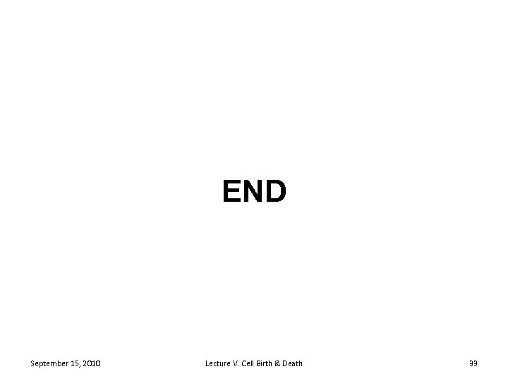 END September 15, 2010 Lecture V. Cell Birth & Death 33 