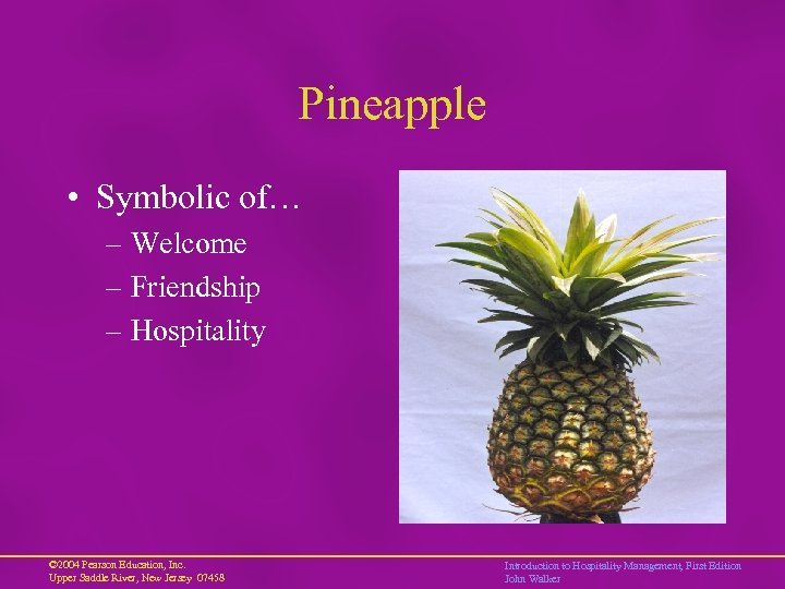 Pineapple • Symbolic of… – Welcome – Friendship – Hospitality © 2004 Pearson Education,