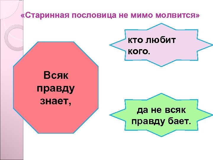  «Старинная пословица не мимо молвится» кто любит кого. Всяк правду знает, да не