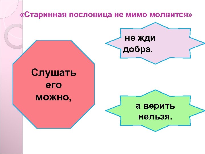  «Старинная пословица не мимо молвится» не жди добра. Слушать его можно, а верить