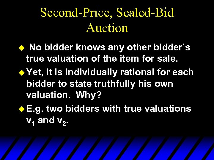 Second-Price, Sealed-Bid Auction No bidder knows any other bidder’s true valuation of the item
