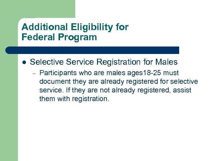 Additional Eligibility for Federal Program l Selective Service Registration for Males – Participants who