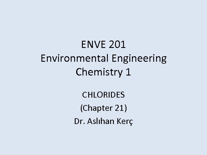 ENVE 201 Environmental Engineering Chemistry 1 CHLORIDES (Chapter 21) Dr. Aslıhan Kerç 