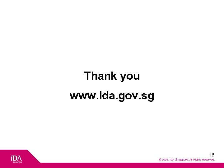 Thank you www. ida. gov. sg 15 © 2005. IDA Singapore. All Rights Reserved.
