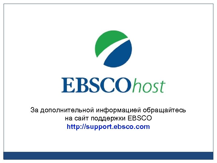 За дополнительной информацией обращайтесь на сайт поддержки EBSCO http: //support. ebsco. com 