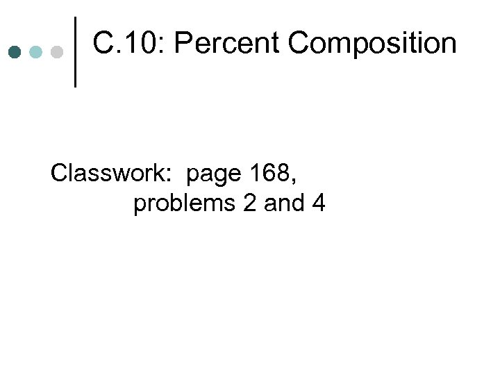 C. 10: Percent Composition Classwork: page 168, problems 2 and 4 