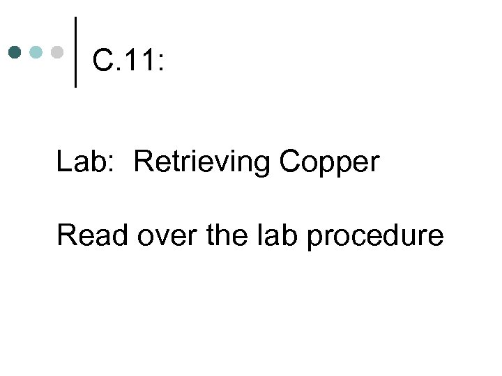 C. 11: Lab: Retrieving Copper Read over the lab procedure 