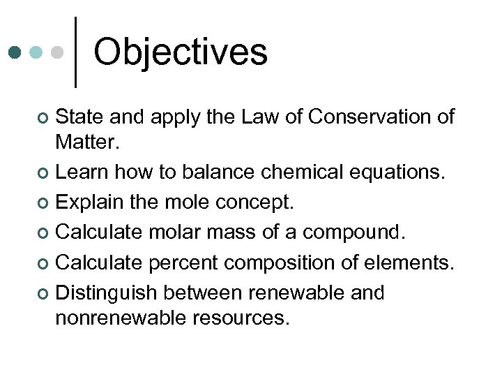 Objectives State and apply the Law of Conservation of Matter. ¢ Learn how to
