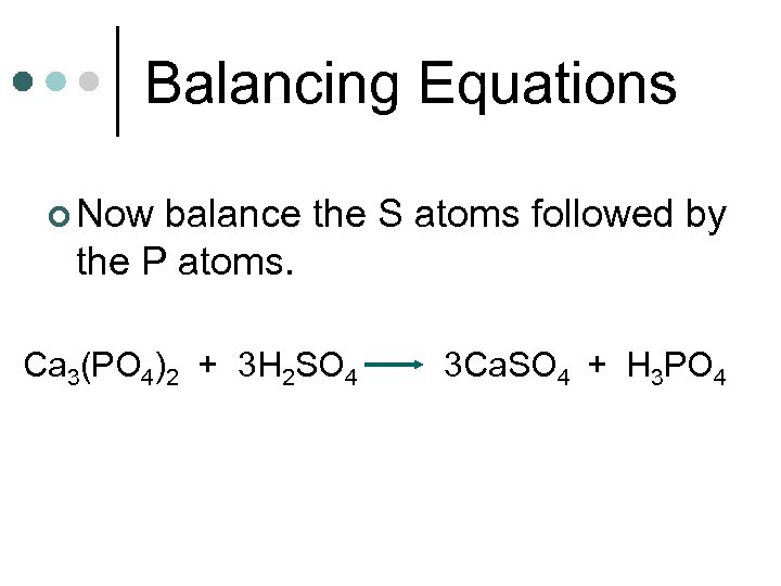 Balancing Equations ¢ Now balance the S atoms followed by the P atoms. Ca