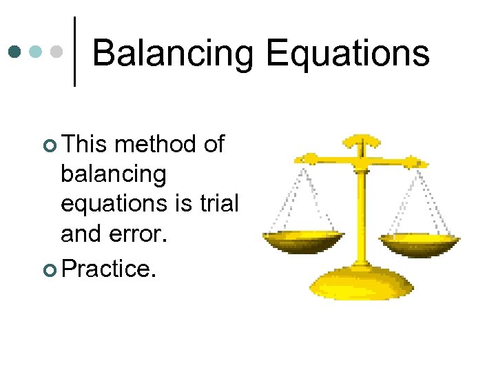 Balancing Equations ¢ This method of balancing equations is trial and error. ¢ Practice.