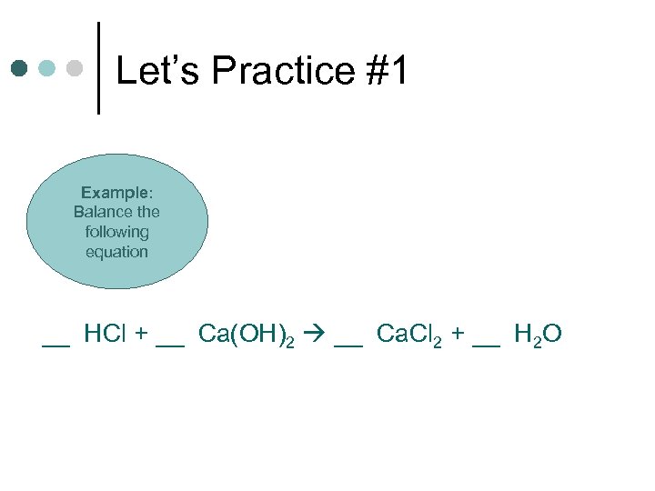 Let’s Practice #1 Example: Balance the following equation __ HCl + __ Ca(OH)2 __
