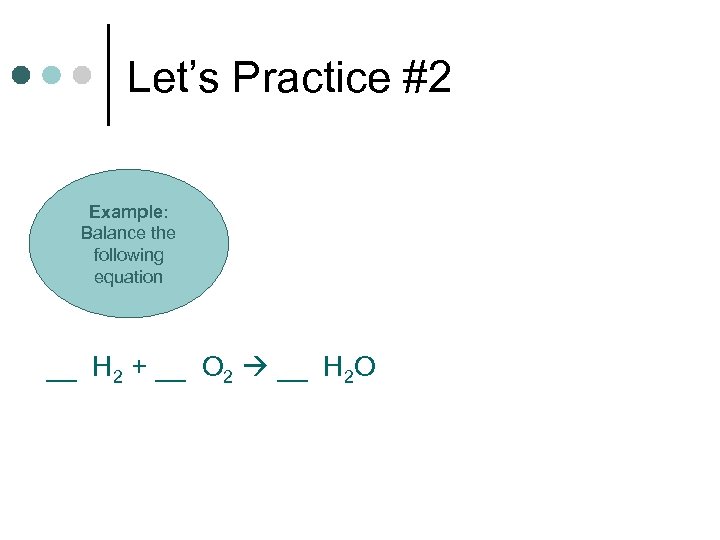 Let’s Practice #2 Example: Balance the following equation __ H 2 + __ O