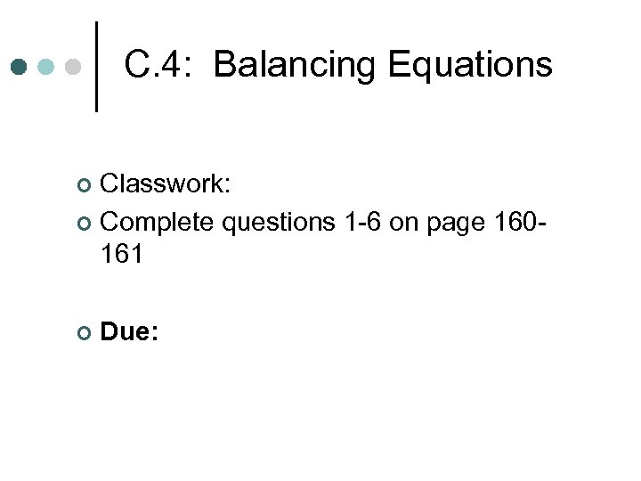 C. 4: Balancing Equations Classwork: ¢ Complete questions 1 -6 on page 160161 ¢