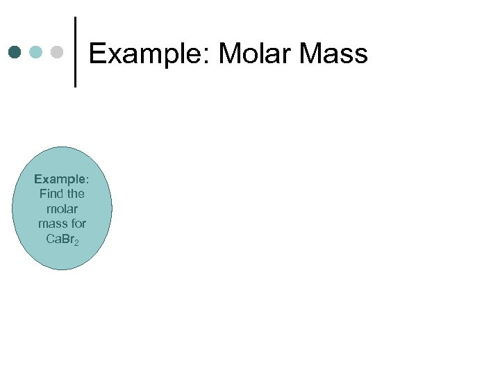 Example: Molar Mass Example: Find the molar mass for Ca. Br 2 