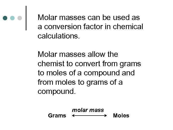 Molar masses can be used as a conversion factor in chemical calculations. Molar masses