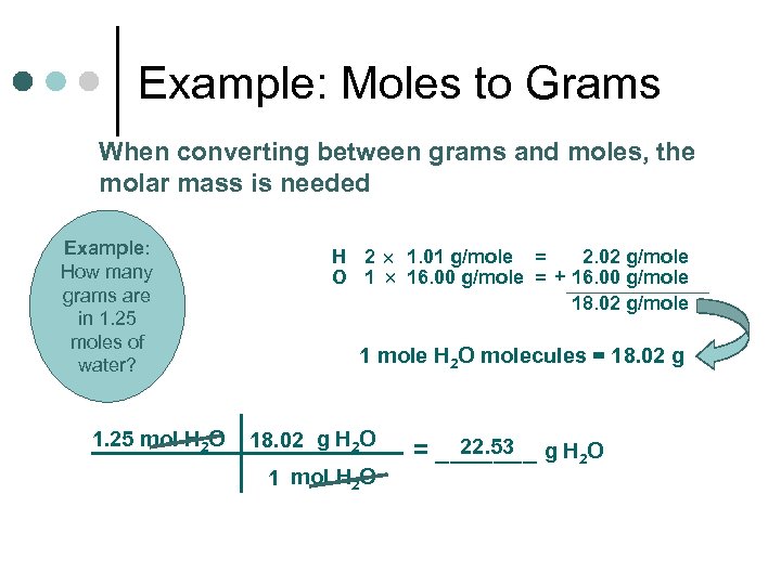 Example: Moles to Grams When converting between grams and moles, the molar mass is